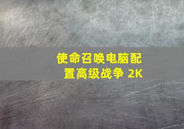 使命召唤电脑配置高级战争 2K